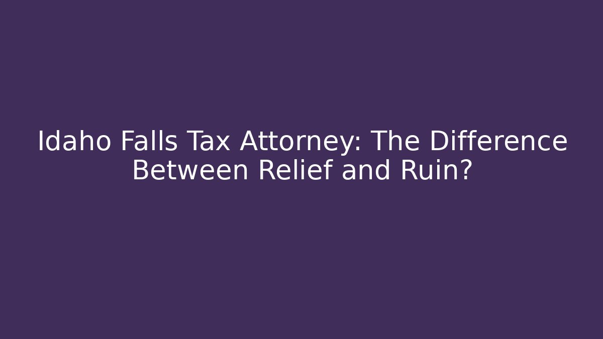 Idaho Falls Tax Attorney: The Difference Between Relief and Ruin?