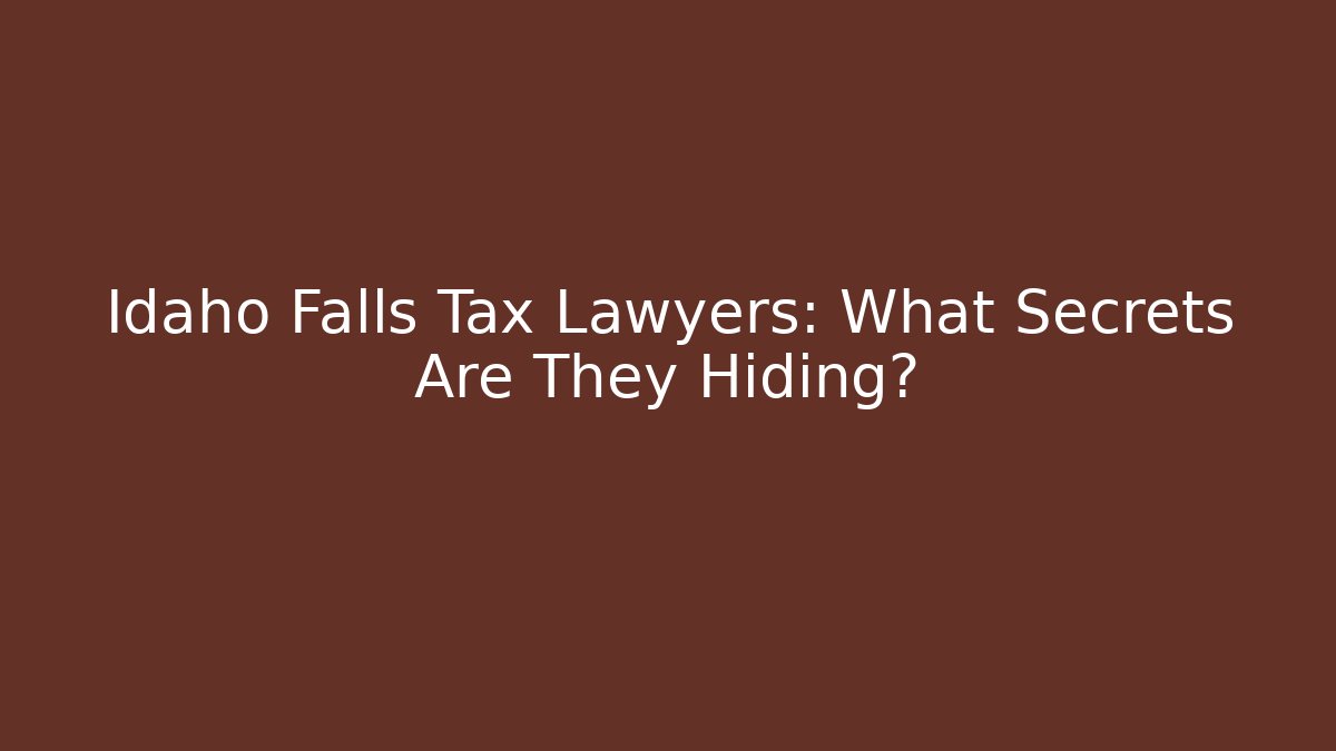 Idaho Falls Tax Lawyers: What Secrets Are They Hiding?