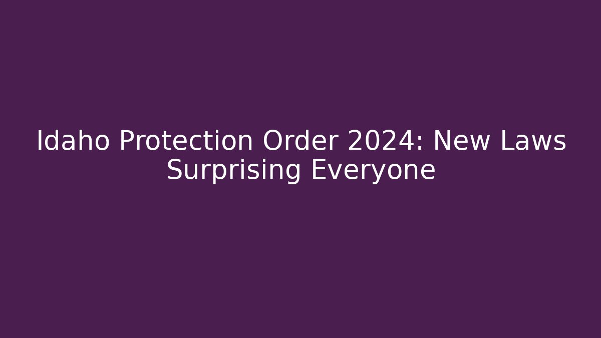 Idaho Protection Order 2024: New Laws Surprising Everyone