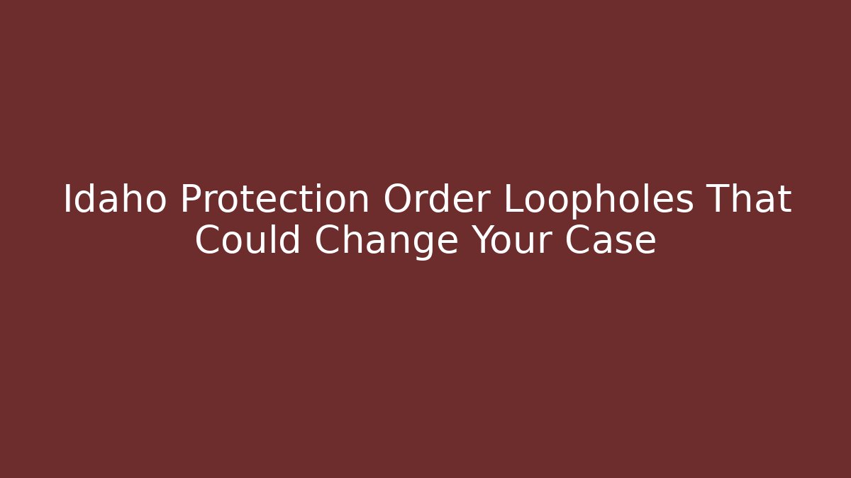 Idaho Protection Order Loopholes That Could Change Your Case