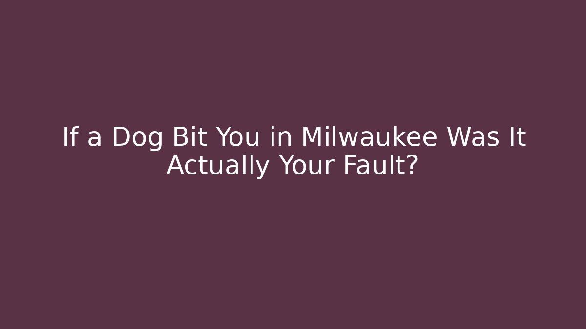 If a Dog Bit You in Milwaukee Was It Actually Your Fault?