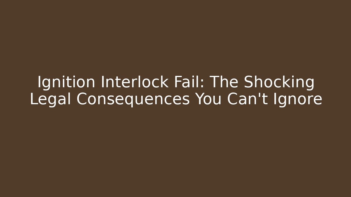 Ignition Interlock Fail: The Shocking Legal Consequences You Can't Ignore - WealthxGroup