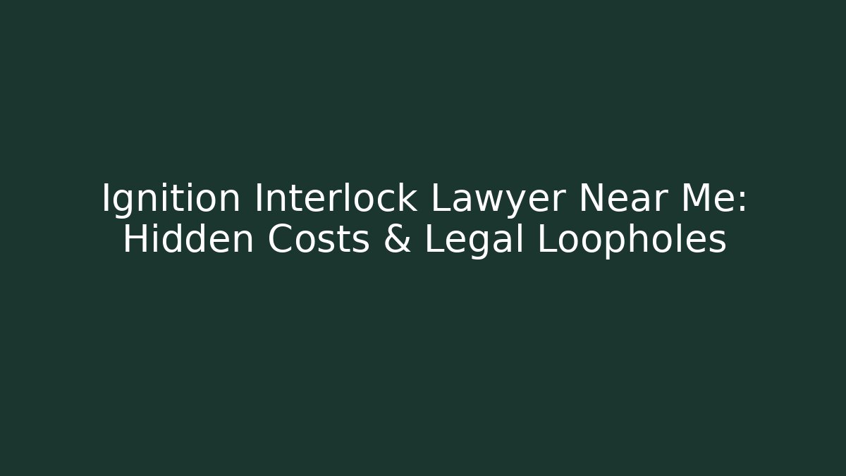 Ignition Interlock Lawyer Near Me: Hidden Costs & Legal Loopholes