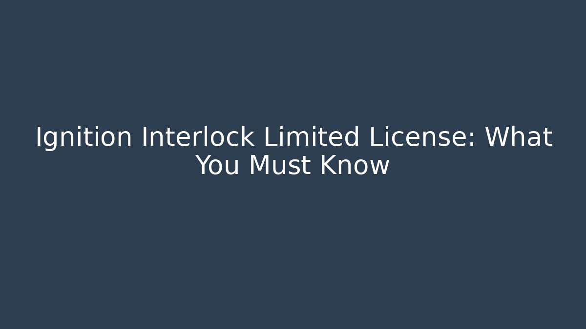 Ignition Interlock Limited License: What You Must Know