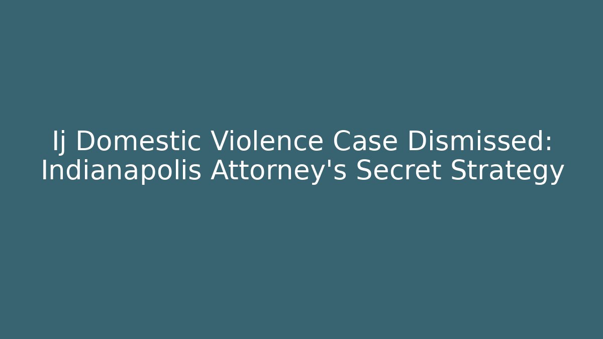Ij Domestic Violence Case Dismissed: Indianapolis Attorney's Secret Strategy