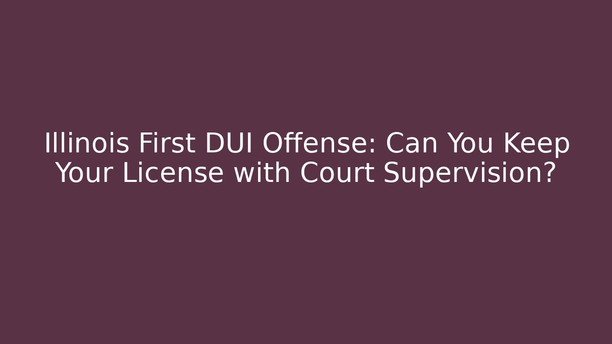Illinois First DUI Offense: Can You Keep Your License with Court Supervision?