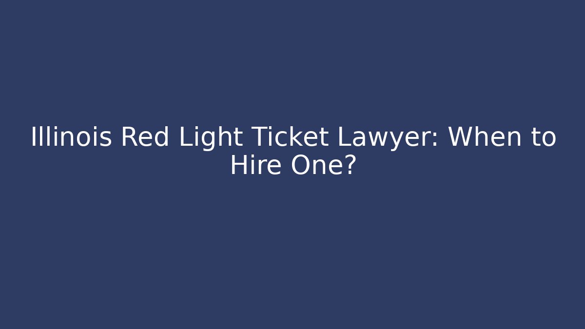 Illinois Red Light Ticket Lawyer: When to Hire One?