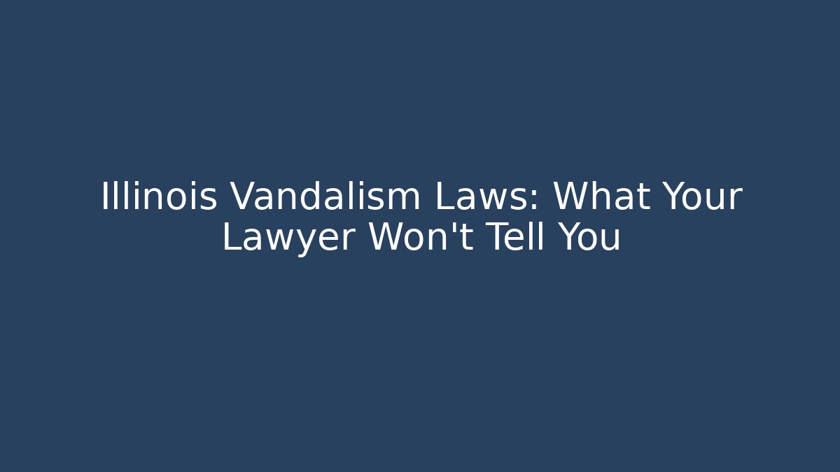 Illinois Vandalism Laws: What Your Lawyer Won’t Tell You
