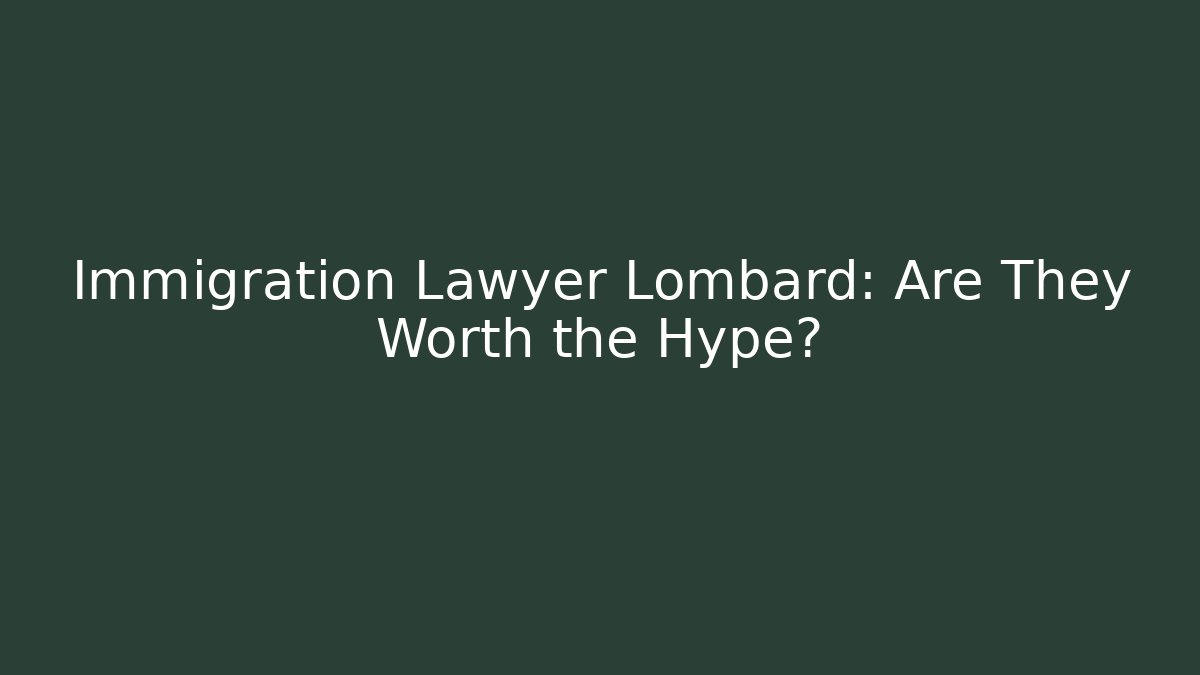 Immigration Lawyer Lombard: Are They Worth the Hype?
