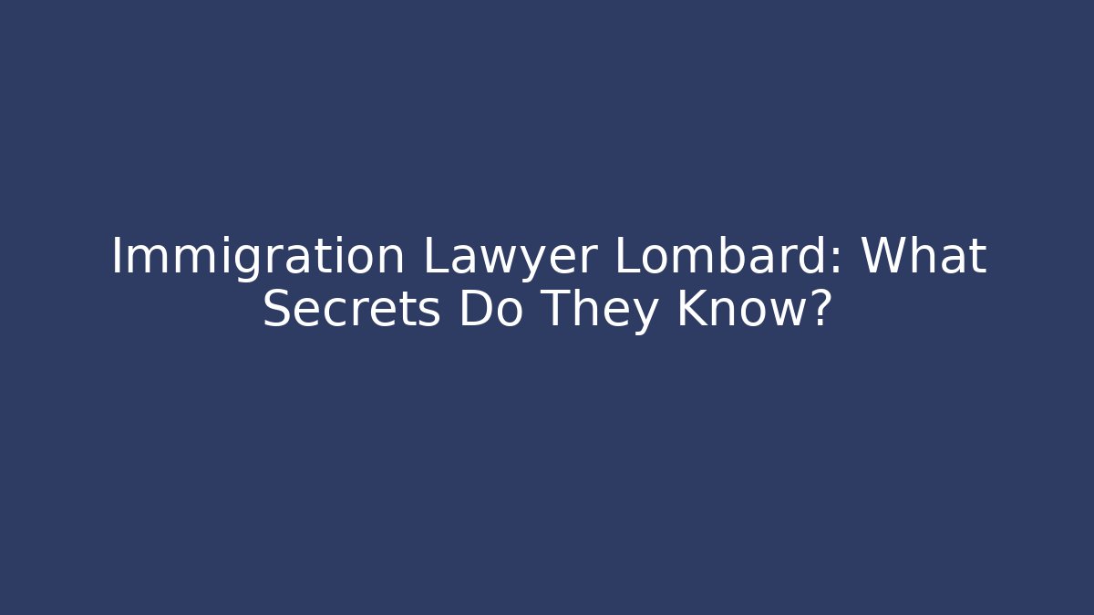 Immigration Lawyer Lombard: What Secrets Do They Know?