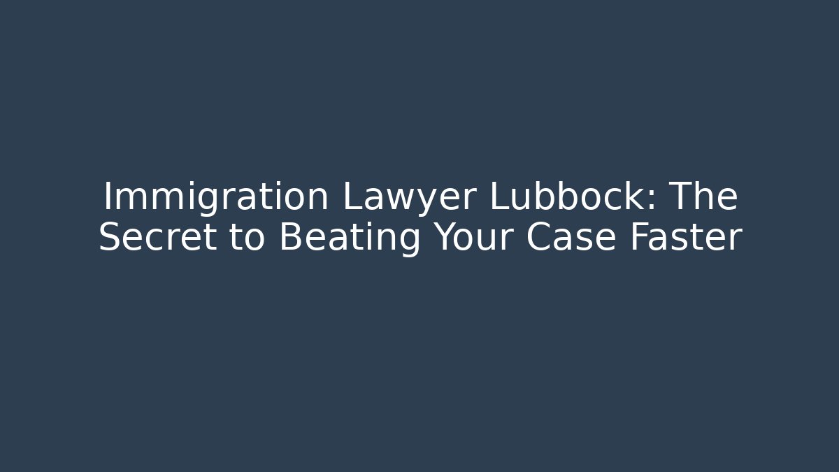 Immigration Lawyer Lubbock: The Secret to Beating Your Case Faster