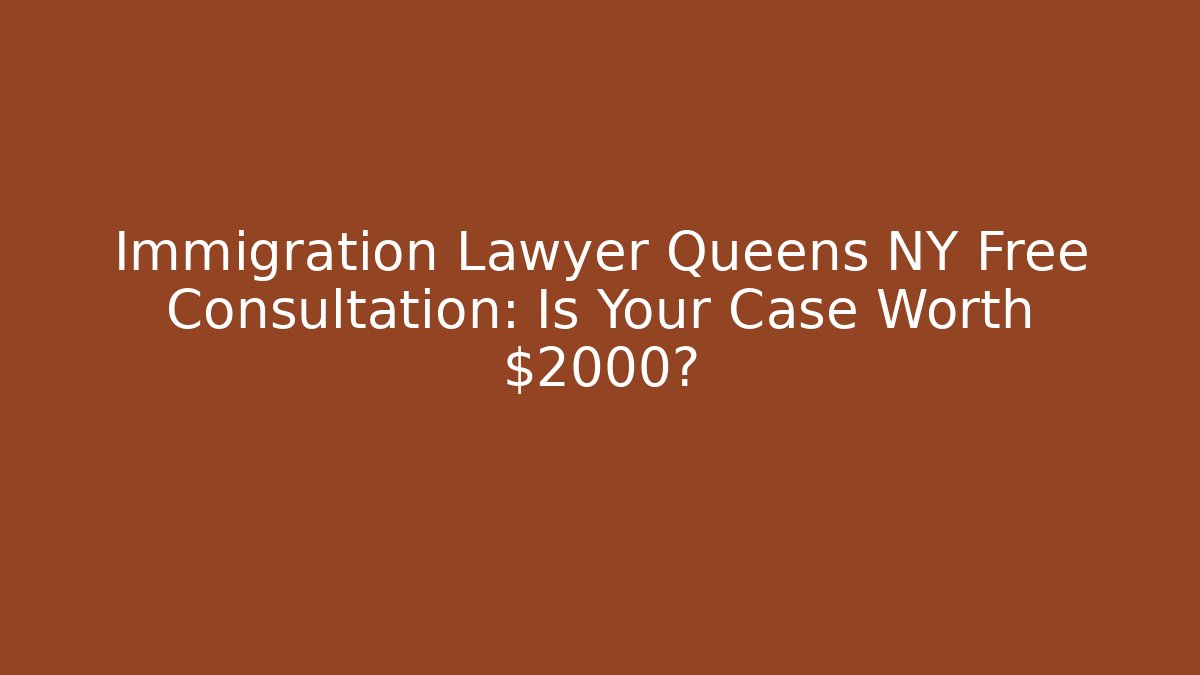 Immigration Lawyer Queens NY Free Consultation: Is Your Case Worth $2000?