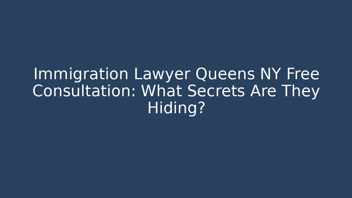 Immigration Lawyer Queens NY Free Consultation: What Secrets Are They Hiding?