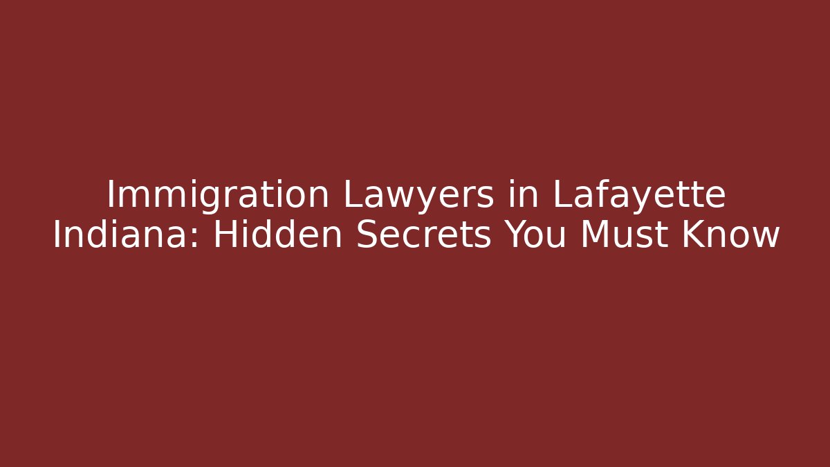 Immigration Lawyers in Lafayette Indiana: Hidden Secrets You Must Know