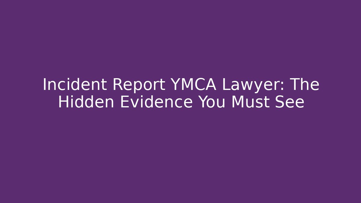 Incident Report YMCA Lawyer: The Hidden Evidence You Must See