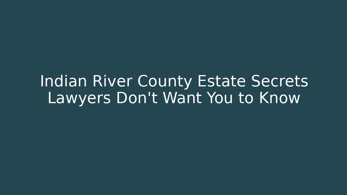 Indian River County Estate Secrets Lawyers Don't Want You to Know