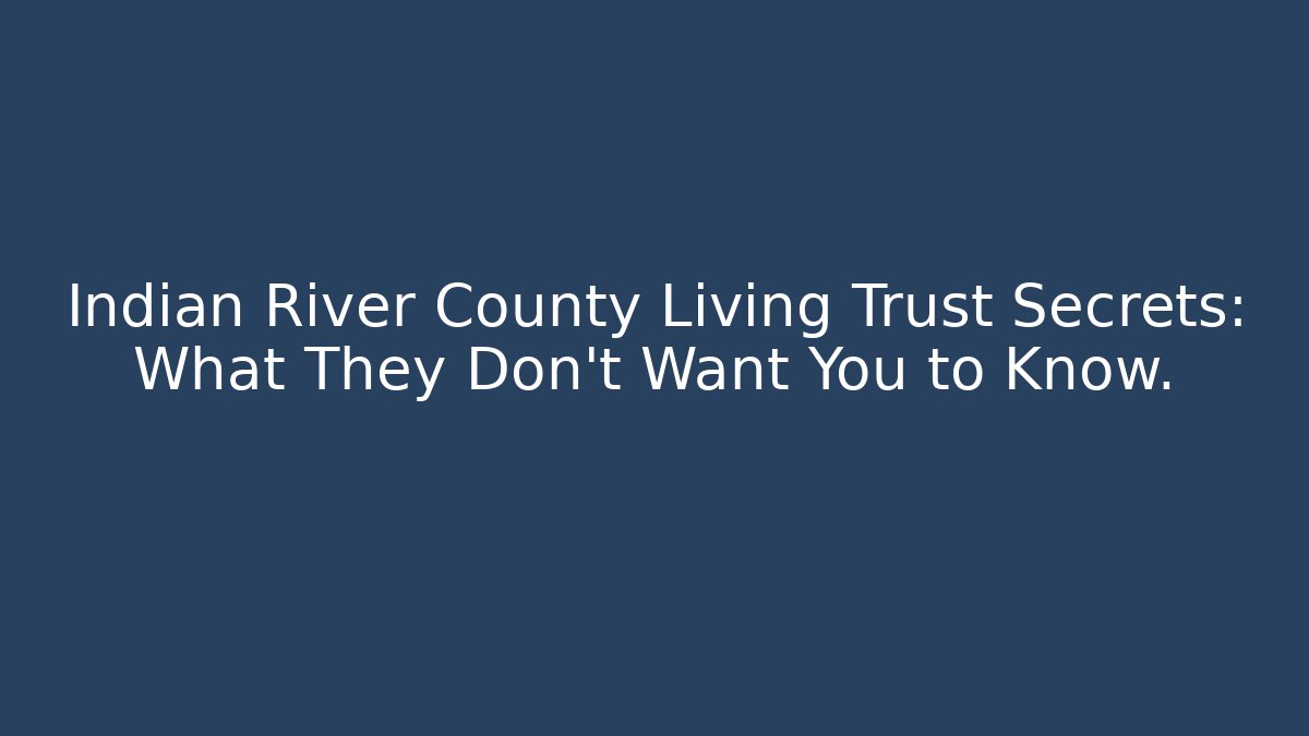 Indian River County Living Trust Secrets: What They Don't Want You to Know.