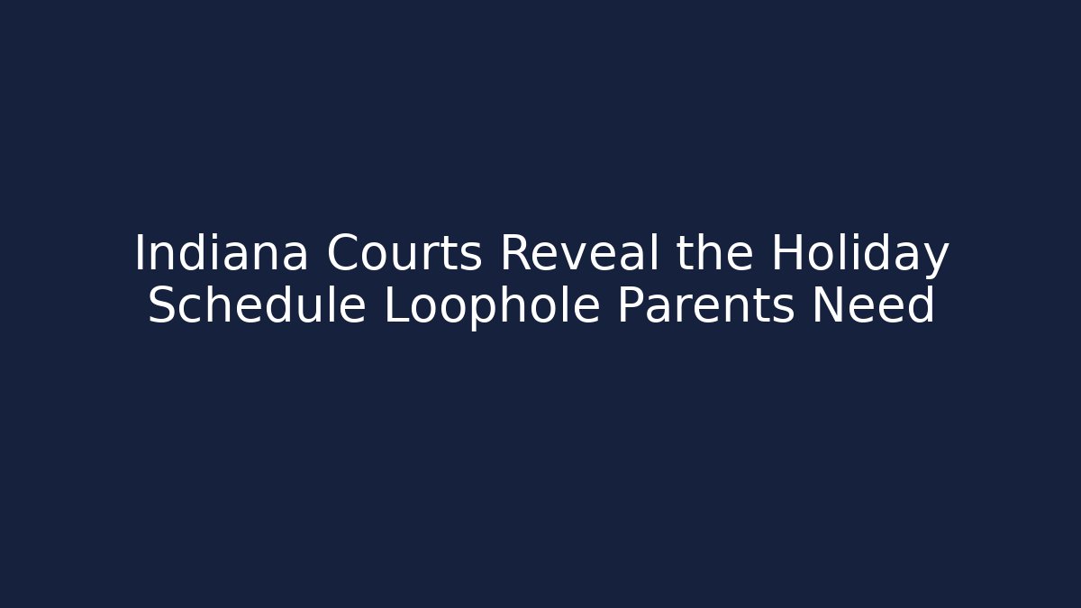 Indiana Courts Reveal the Holiday Schedule Loophole Parents Need