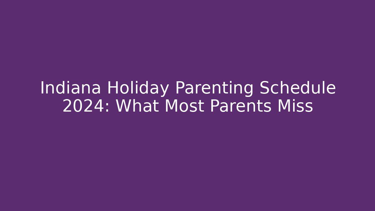 Indiana Holiday Parenting Schedule 2024: What Most Parents Miss