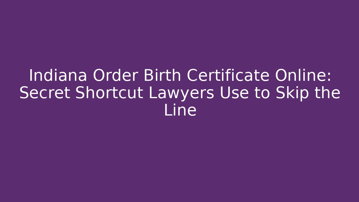 Indiana Order Birth Certificate Online: Secret Shortcut Lawyers Use to Skip the Line