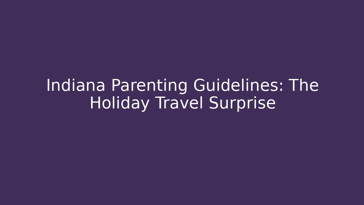 Indiana Parenting Guidelines: The Holiday Travel Surprise