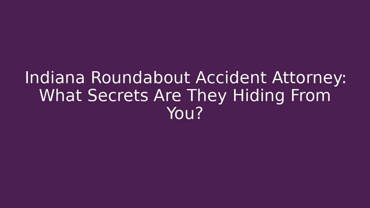 Indiana Roundabout Accident Attorney: What Secrets Are They Hiding From You? - WealthxGroup