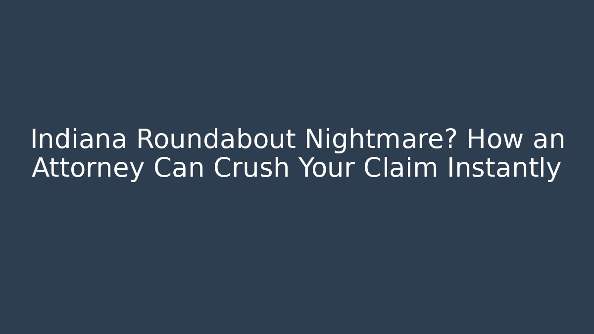 Indiana Roundabout Nightmare? How an Attorney Can Crush Your Claim Instantly