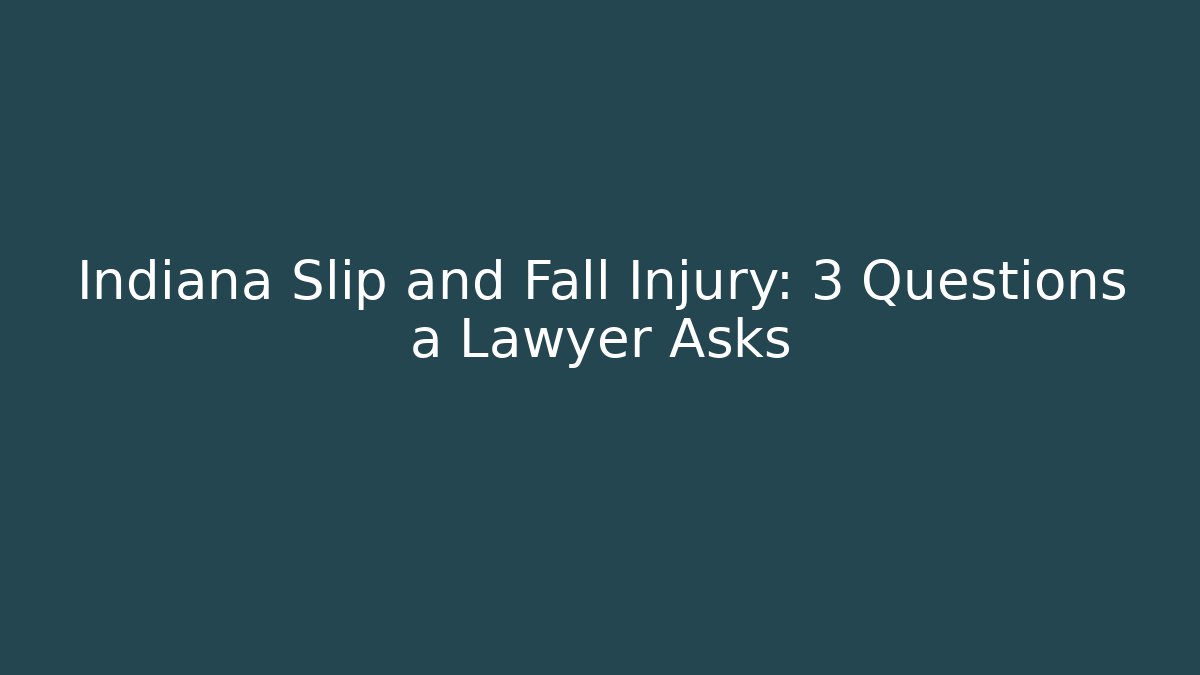 Indiana Slip and Fall Injury: 3 Questions a Lawyer Asks