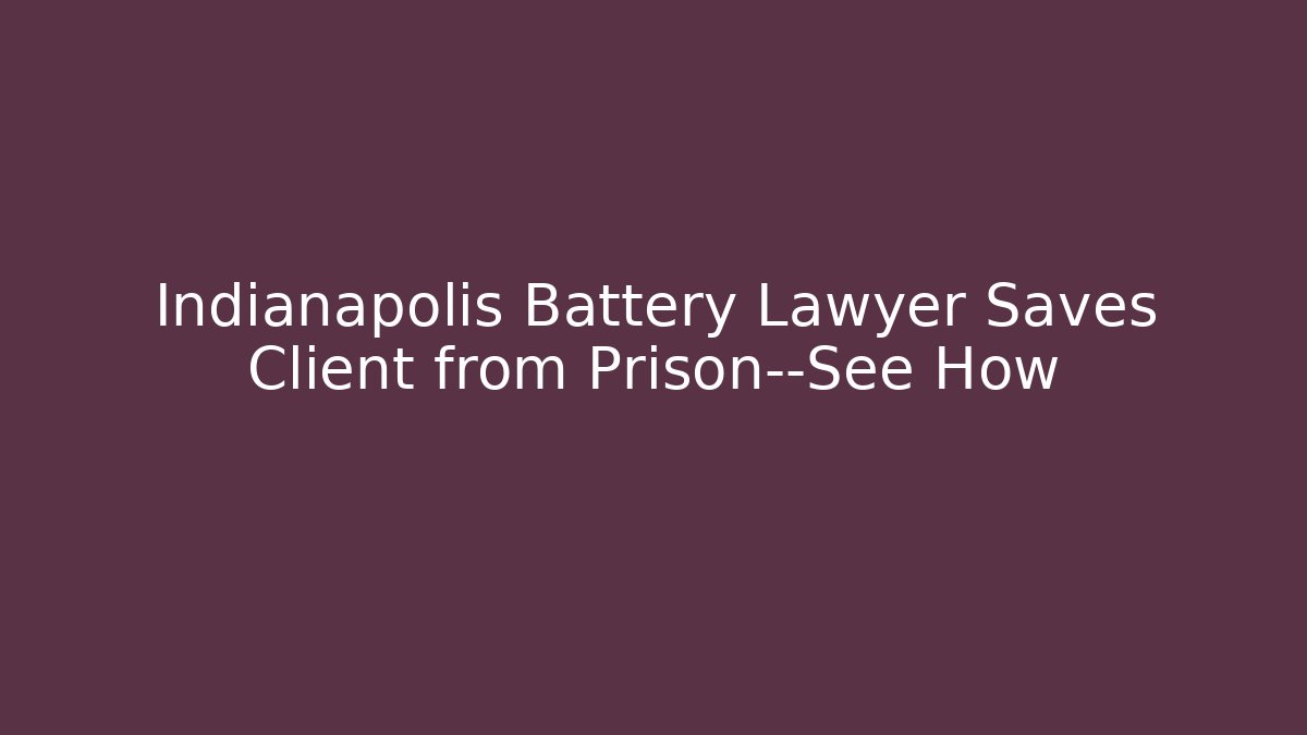 Indianapolis Battery Lawyer Saves Client from Prison—See How - WealthxGroup