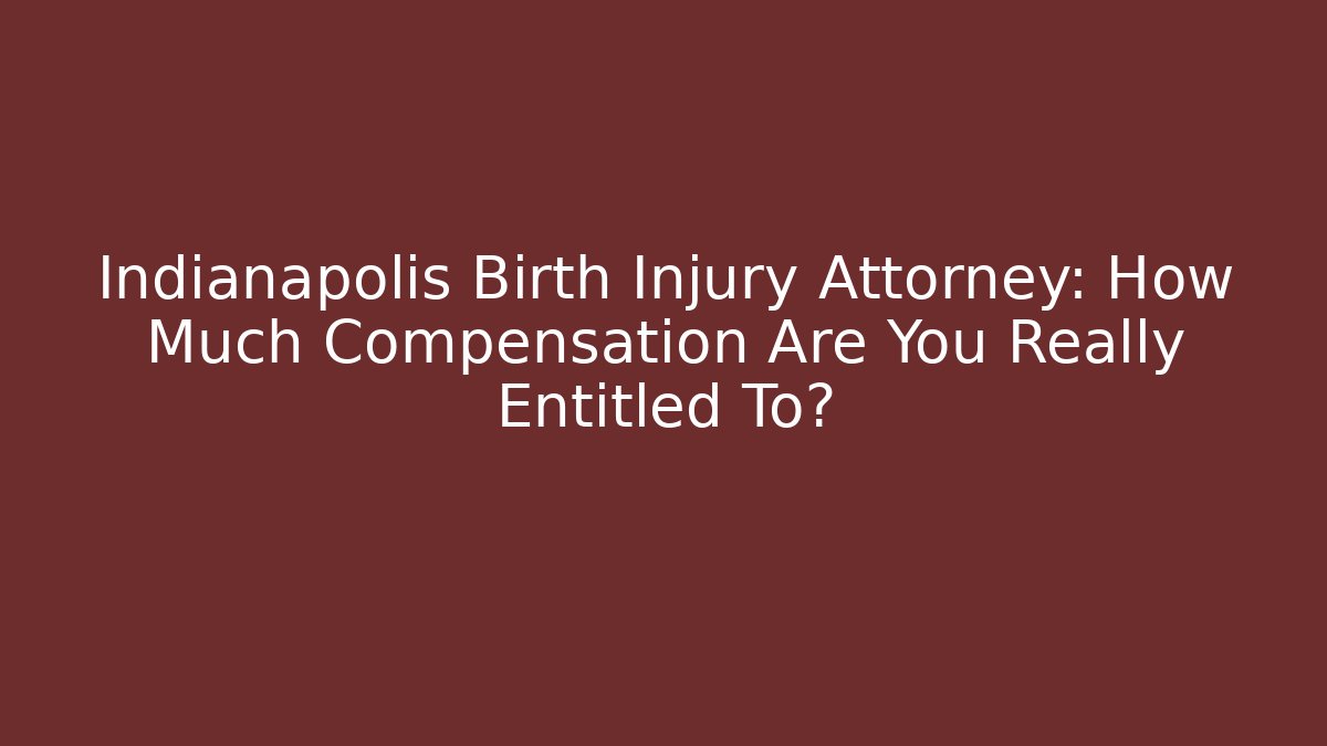 Indianapolis Birth Injury Attorney: How Much Compensation Are You Really Entitled To?