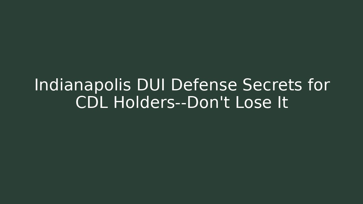 Indianapolis DUI Defense Secrets for CDL Holders—Don’t Lose It - WealthxGroup