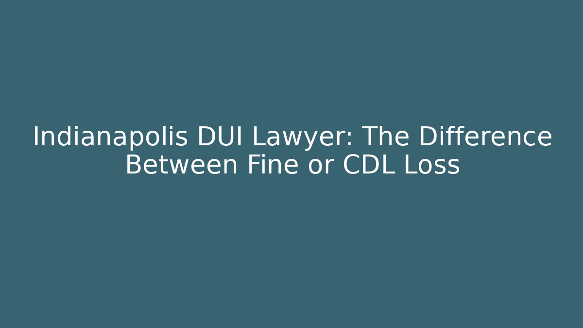 Indianapolis DUI Lawyer: The Difference Between Fine or CDL Loss - WealthxGroup