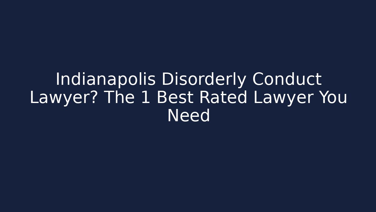 Indianapolis Disorderly Conduct Lawyer? The 1 Best Rated Lawyer You Need