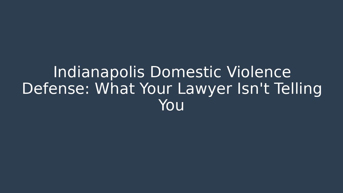 Indianapolis Domestic Violence Defense: What Your Lawyer Isn't Telling You
