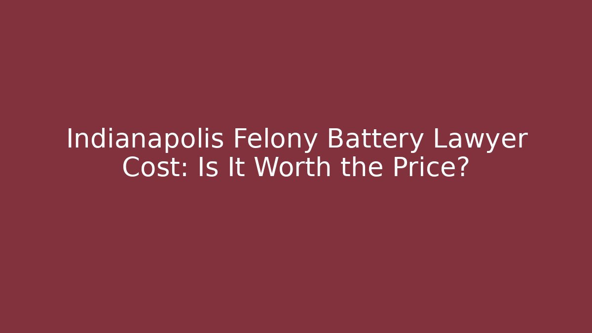 Indianapolis Felony Battery Lawyer Cost: Is It Worth the Price?