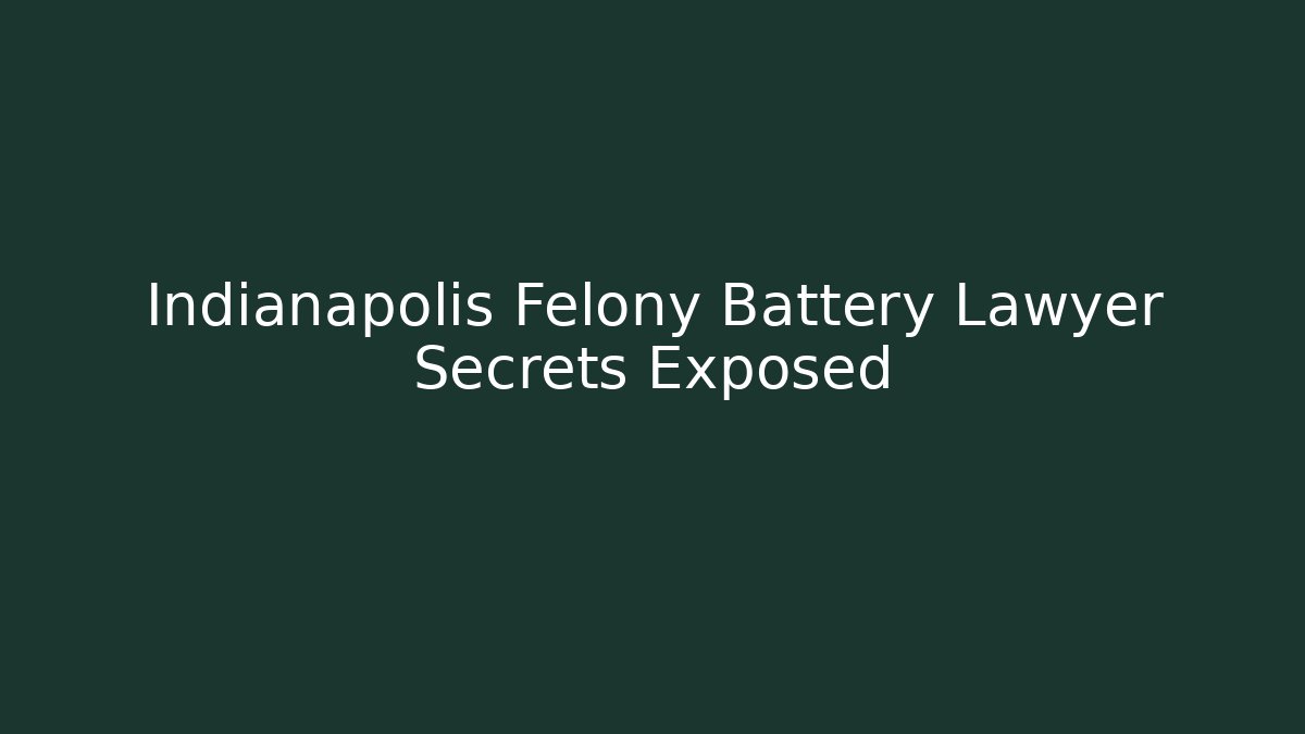 Indianapolis Felony Battery Lawyer Secrets Exposed - WealthxGroup