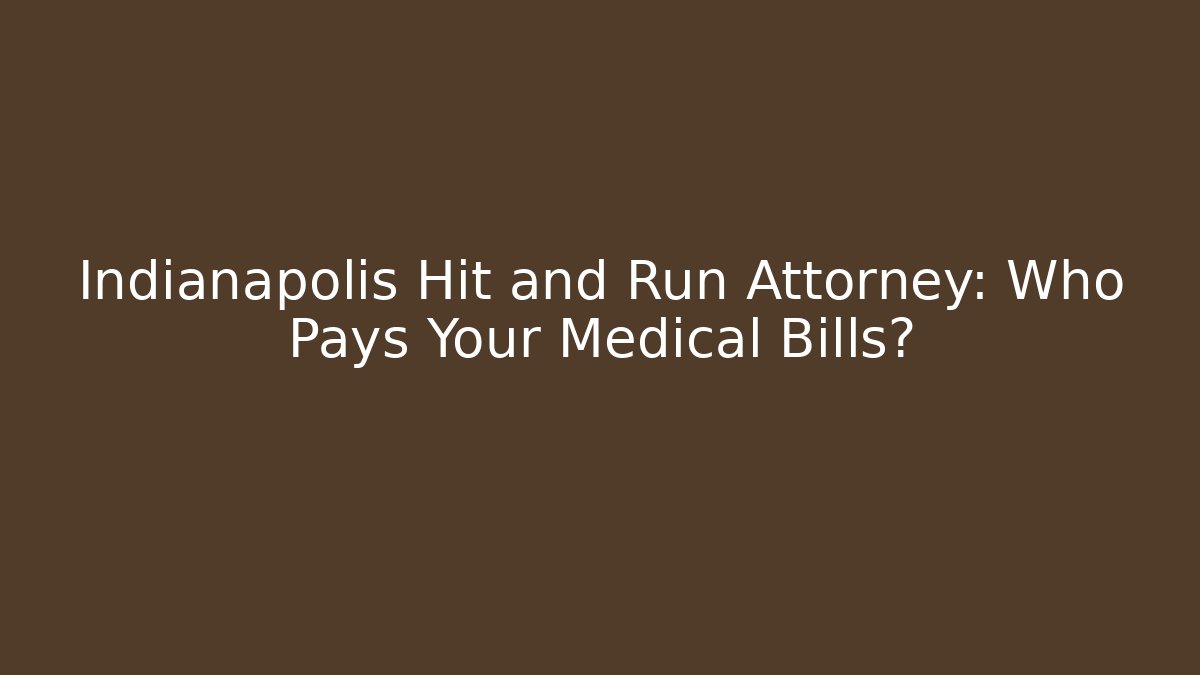 Indianapolis Hit and Run Attorney: Who Pays Your Medical Bills?