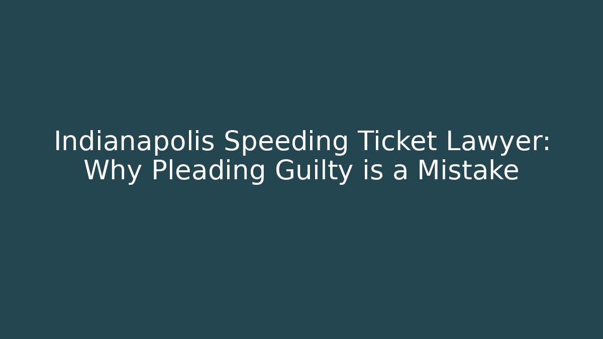 Indianapolis Speeding Ticket Lawyer: Why Pleading Guilty is a Mistake - WealthxGroup