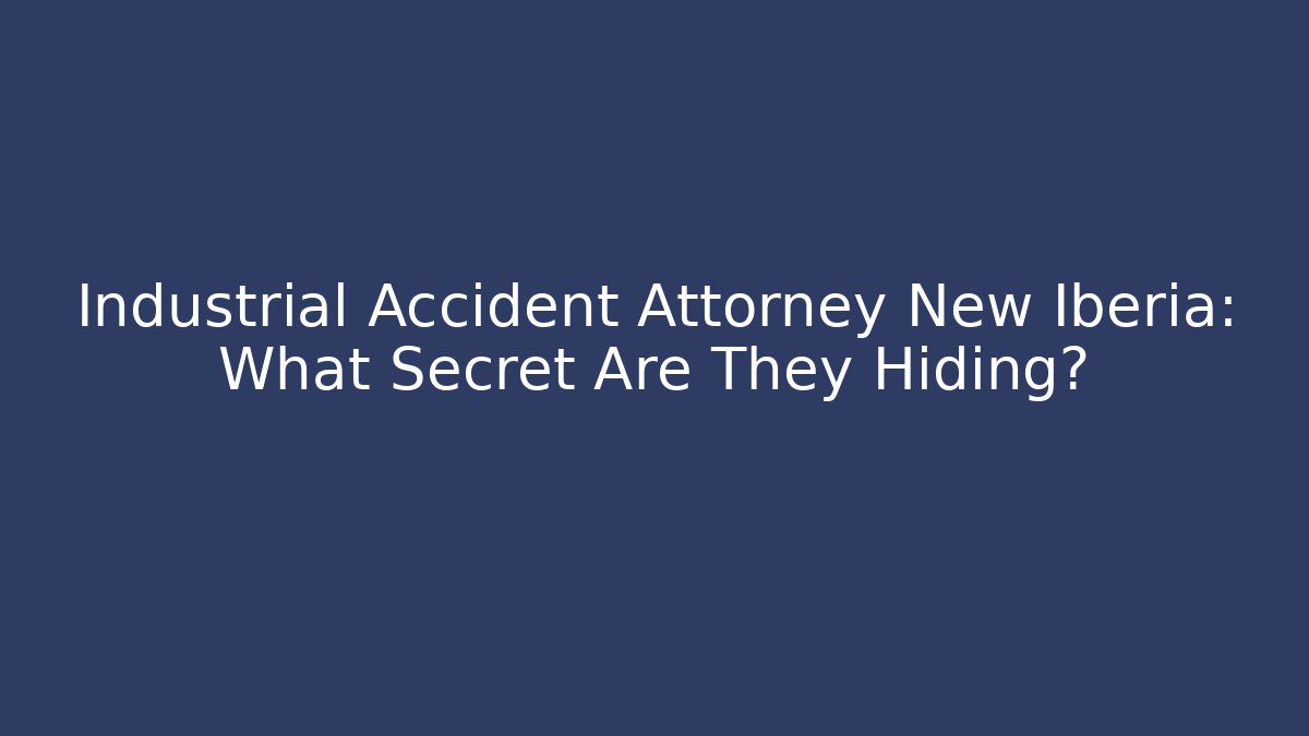 Industrial Accident Attorney New Iberia: What Secret Are They Hiding?