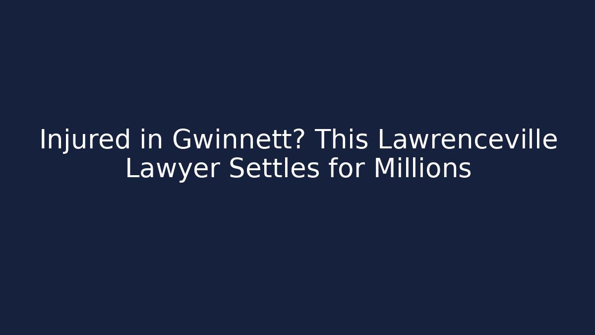 Injured in Gwinnett? This Lawrenceville Lawyer Settles for Millions