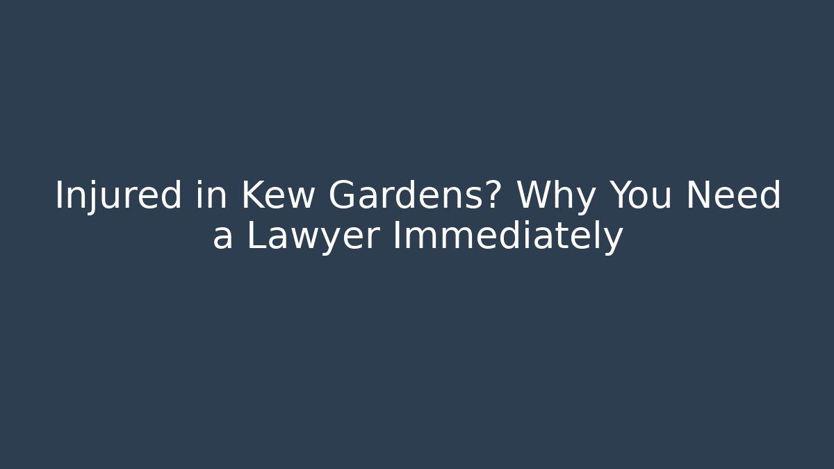 Injured in Kew Gardens? Why You Need a Lawyer Immediately