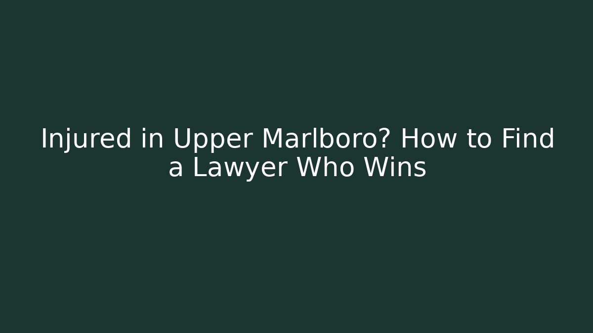 Injured in Upper Marlboro? How to Find a Lawyer Who Wins