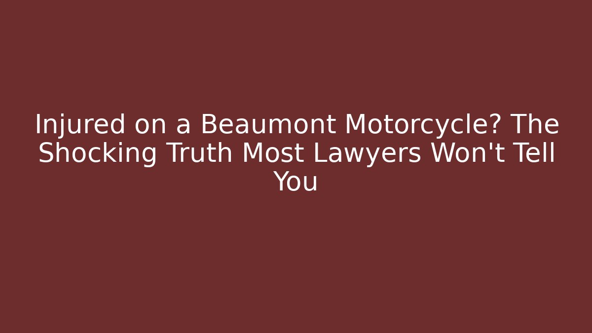 Injured on a Beaumont Motorcycle? The Shocking Truth Most Lawyers Won't Tell You