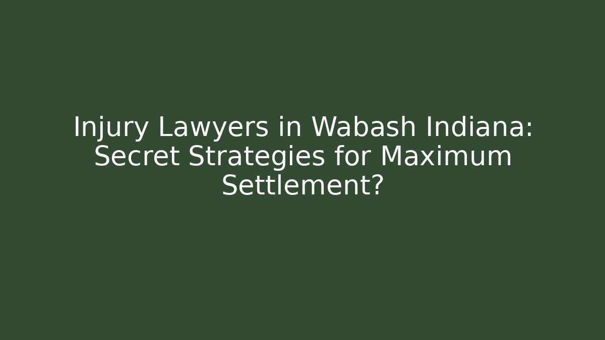 Injury Lawyers in Wabash Indiana: Secret Strategies for Maximum Settlement?