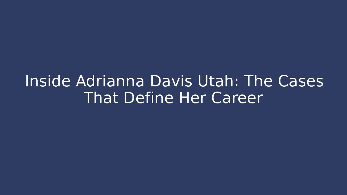 Inside Adrianna Davis Utah: The Cases That Define Her Career