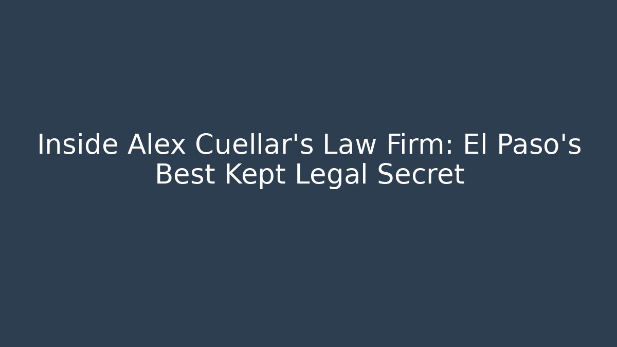Inside Alex Cuellar's Law Firm: El Paso's Best Kept Legal Secret