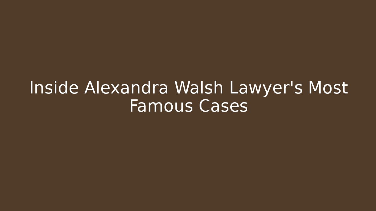 Inside Alexandra Walsh Lawyer's Most Famous Cases