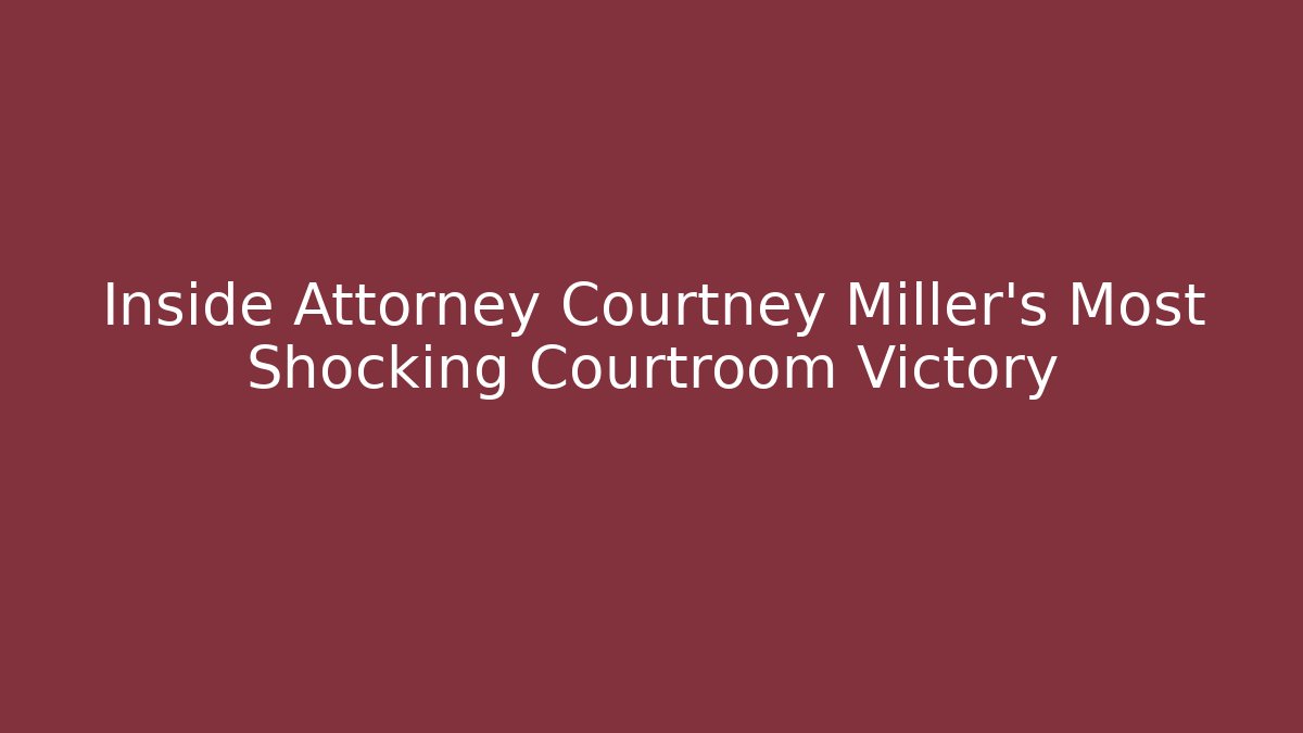 Inside Attorney Courtney Miller's Most Shocking Courtroom Victory