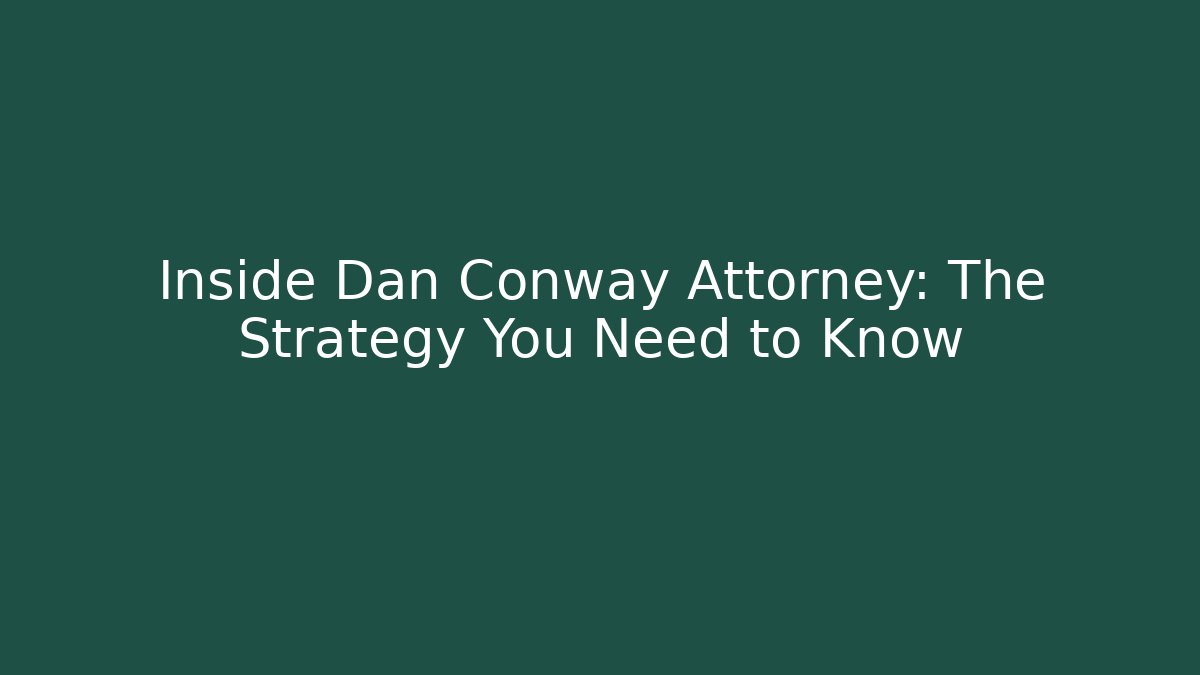Inside Dan Conway Attorney: The Strategy You Need to Know