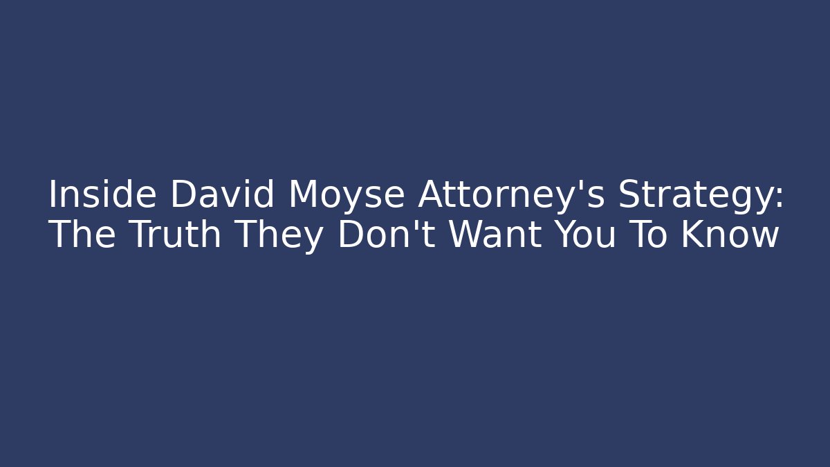 Inside David Moyse Attorney's Strategy: The Truth They Don't Want You To Know